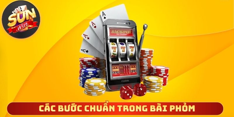 Các bước chuẩn trong bài phỏm cần ghi nhớ kỹ