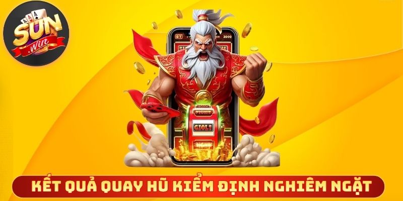 Kết quả quay hũ được kiểm định nghiêm ngặt