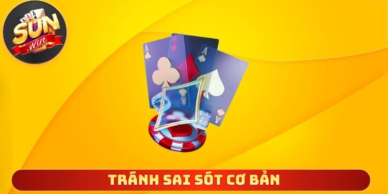Tránh sai sót cơ bản để ván chơi không mất lợi thế