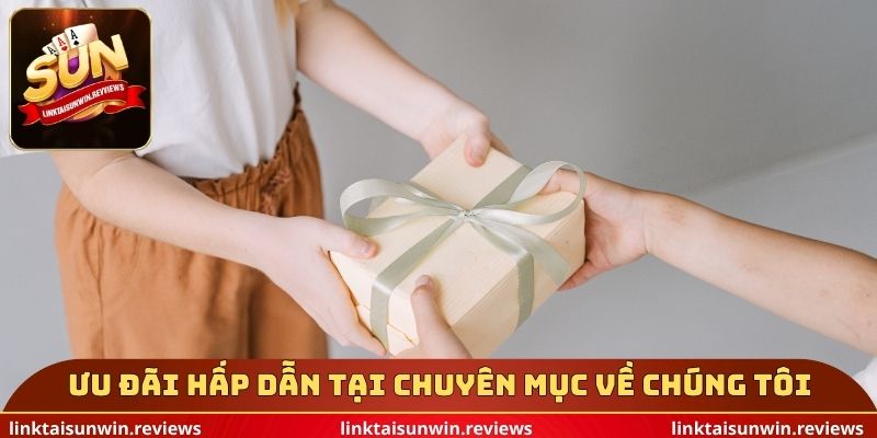 Ưu đãi hấp dẫn tại chuyên mục về chúng tôi